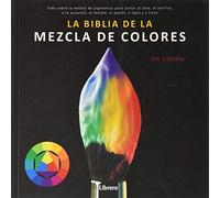 BIBLIA DE LA MEZCLA DE COLORES: Todo sobre la mezcla de pigmentos para pintar al óleo, al acrílico, a la acuarela, al temple, al pastel, a lápiz, y a tinta.