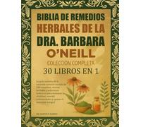 BIBLIA DE REMEDIOS HERBALES DE LA DRA. BARBARA O’NEILL - COLECCIÓN COMPLETA 30 LIBROS EN 1: La guía maestra de la sanación natural con más de 500 ... la vitalidad, revertir enfermedades y apoya