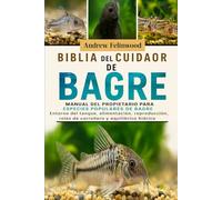 BIBLIA DEL CUIDADOR DEL BAGRE: Manual del propietario para especies populares de bagre: entorno del tanque, alimentación, reproducción, roles de carroñero y equilibrio hídrico