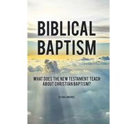 Biblical Baptism: What does the New Testament teach about Christian Baptism?