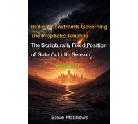 Biblical Constraints Governing The Prophetic Timeline: The Scripturally Fixed Position of Satan’s Little Season