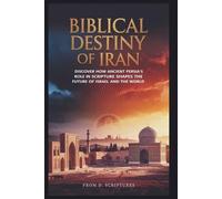 BIBLICAL DESTINY OF IRAN: From Redemption to Revelation: Discover How Ancient Persia’s Role in Scripture Shapes the Future of Israel and the World