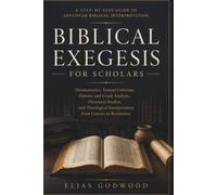 BIBLICAL EXEGESIS FOR SCHOLARS: Hermeneutics, Textual Criticism, Hebrew and Greek Analysis, Discourse Studies, and Theological Interpretation from Genesis to Revelation