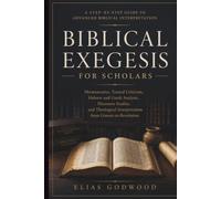 BIBLICAL EXEGESIS FOR SCHOLARS: Hermeneutics, Textual Criticism, Hebrew and Greek Analysis, Discourse Studies, and Theological Interpretation from Genesis to Revelation