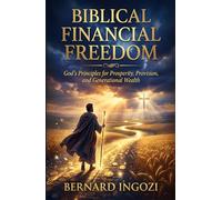 BIBLICAL FINANCIAL FREEDOM: God’s Principles for Prosperity, Provision, and Generational Wealth!