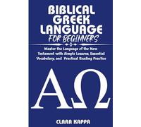 BIBLICAL GREEK LANGUAGE FOR BEGINNERS: Master the Language of the New Testament with Simple Lessons, Essential Vocabulary, and Practical Reading Practice