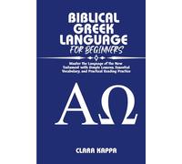 BIBLICAL GREEK LANGUAGE FOR BEGINNERS: Master the Language of the New Testament with Simple Lessons, Essential Vocabulary, and Practical Reading Practice