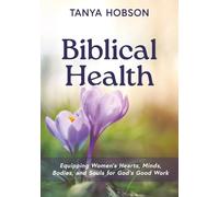 Biblical Health: Equipping Women's Hearts, Minds, Bodies, and Souls for God's Good Work