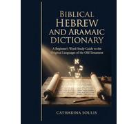 BIBLICAL HEBREW AND ARAMAIC DICTIONARY A BEGINNER’S WORD-STUDY GUIDE TO THE ORIGINAL LANGUAGES OF THE OLD TESTAMENT