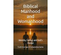 Biblical Manhood and Womanhood: Identity, Calling, and God’s Design