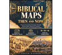 Biblical Maps Then and Now: Discover the Lands of Scripture Through Modern Maps, Historical Timelines, Ancient Cities, and Archaeological Insights