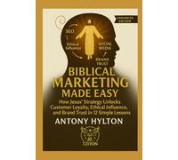Biblical Marketing Made Easy Enhanced Edition: How Jesus' Strategy Unlocks Customer Loyalty, Ethical Influence, and Brand Trust in 12 Simple Lessons