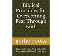 Biblical Principles for Overcoming Fear Through Faith: Fear can keep us from walking in the purpose God has for our lives.