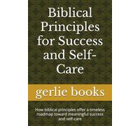 Biblical Principles for Success and Self-Care: How biblical principles offer a timeless roadmap toward meaningful success and self-care