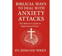 Biblical Ways To Deal With Anxiety Attacks: The Believer's Guide to Supernatural Peace
