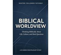 Biblical Worldview: Thinking Biblically About Life, Culture, and Hard Questions: A 10-Week Discipleship Study for Christians, Students, and Small Groups