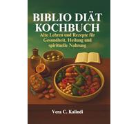 BIBLIO DIÄT KOCHBUCH: Alte Lehren und Rezepte für Gesundheit, Heilung und spirituelle Nahrung