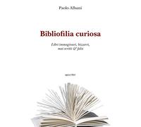 Bibliofilia curiosa. Libri immaginari, bizzarri, mai scritti & falsi