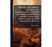 BibliografÃ-a IbÃ(c)rica del Siglo XV. EnumeraciÃ3n de todos los libros impresos en España y Portugal hasta el año de 1500, con notas crÃ-ticas