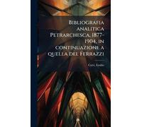 Bibliografia analitica Petrarchesca, 1877-1904, in continuazione a quella del Ferrazzi