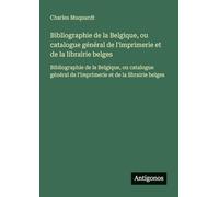 Bibliographie de la Belgique, ou catalogue général de l'imprimerie et de la librairie belges: Bibliographie de la Belgique, ou catalogue général de l'imprimerie et de la librairie belges