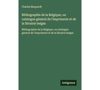Bibliographie de la Belgique, ou catalogue général de l'imprimerie et de la librairie belges: Bibliographie de la Belgique, ou catalogue général de l'imprimerie et de la librairie belges