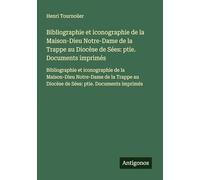 Bibliographie et iconographie de la Maison-Dieu Notre-Dame de la Trappe au Diocèse de Sées: ptie. Documents imprimés: Bibliographie et iconographie de ... au Diocèse de Sées: ptie. Documents imprimés