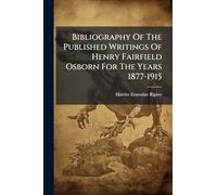 Bibliography Of The Published Writings Of Henry Fairfield Osborn For The Years 1877-1915