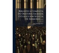 Biblioteca Completa De Oratoria Sagrada O ColecciÃ3n Selecta De Sermones ......