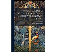 Biblioteca Degli Autori Antichi Greci, E Latini Volgarizzati 5 Tom