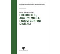 Biblioteche, archivi, musei: i nuovi confini digitali - Marras Anna Maria