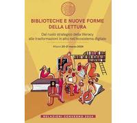Biblioteche e nuove forme della lettura. Dal ruolo strategico della literacy alle trasformazioni in atto nell’ecosistema digitale. Relazioni Convegno (Milano, 20-21 marzo 2024)