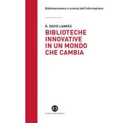 Biblioteche innovative in un mondo che cambia - Lankes David R.