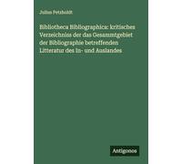 Bibliotheca Bibliographica: kritisches Verzeichniss der das Gesammtgebiet der Bibliographie betreffenden Litteratur des In- und Auslandes