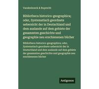 Bibliotheca historico-geographica; oder, Systematisch geordnete uebersicht der in Deutschland und dem auslande auf dem gebiete der gesammten ... und geographie neu erschienenen bücher