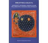 Bibliotheca Selecta. Manoscritti, Incunaboli, Disegni e Stampe delle Biblioteca Comunale degli Intronati.