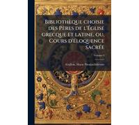 Bibliothèque choisie des Pères de l'Église grecque et latine, ou, Cours d'Ã(c)loquence sacrÃ(c)e