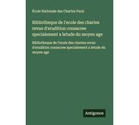 Bibliotheque de l'ecole des chartes revue d'erudition consacree specialement a letude du moyen age: Bibliotheque de l'ecole des chartes revue d'erudition consacree specialement a letude du moyen age