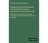 Bibliotheque de l'ecole des chartes revue d'erudition consacree specialement a letude du moyen age: Bibliotheque de l'ecole des chartes revue d'erudition consacree specialement a letude du moyen age