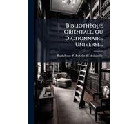 Bibliothèque Orientale, Ou Dictionnaire Universel