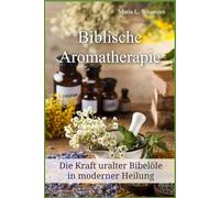 Biblische Aromatherapie: Die Kraft der uralten Bibelöle in moderner Heilung