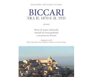Biccari tra il 1870 e il 1931 ovvero storie di stupri, infanticidi, omicidi ed errori giudiziari e un processo d'usura. Aggregazione del primo, secondo, terzo e quarto volume in un unico tomo