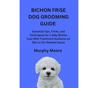 BICHON FRISE DOG GROOMING GUIDE: Essential Tips, Tricks, and Techniques for a Silky Bichon Coat With Treatment Guidance on Skin or Fur Related Issues