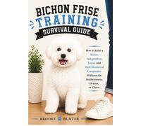 Bichon Frise Training Survival Guide: The Practical Guide to Raising, Training, and Living with Your Fluffy Little Comedian