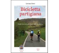 Bicicletta partigiana. Dodici itinerari sulle tracce della Resistenza - To...