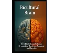 Bicultural Brain: How Life Between Cultures Rewires Your Emotions, Thoughts, and Decision