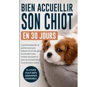 Bien accueillir son chiot en 30 jours: Le guide pratique pour préparer son arrivée, gérer les premières nuits, commencer la propreté, comprendre les mordillements et poser les bonnes bases
