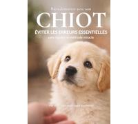 Bien démarrer avec son CHIOT: Éviter les erreurs essentielles sans rigidité ni méthode miracle