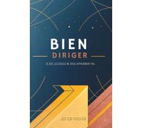 Bien Diriger: Ce Que Les Écoles Ne Vous Apprennent Pas