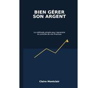 Bien gérer son argent: La méthode simple pour reprendre le contrôle de ses finances et construire sa sécurité financière